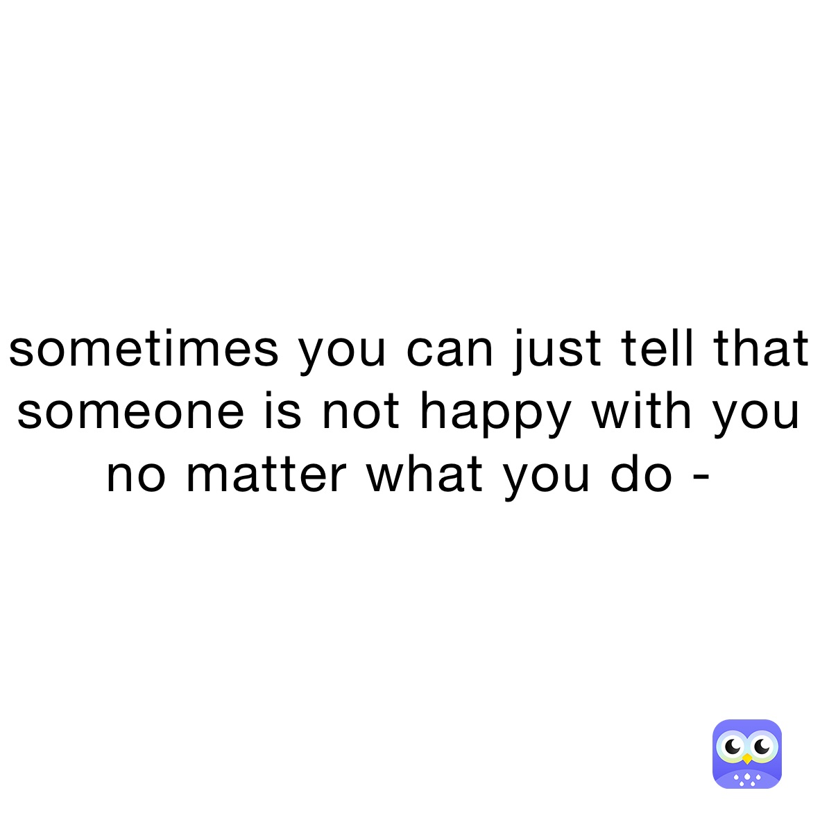 sometimes you can just tell that someone is not happy with you no matter what you do -