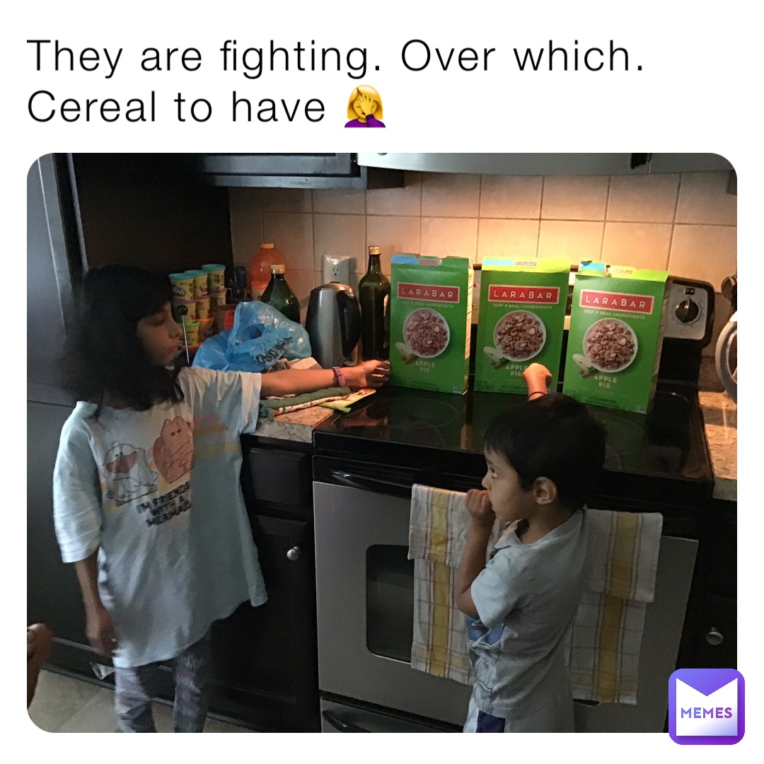 They are fighting. Over which. Cereal to have 🤦‍♀️