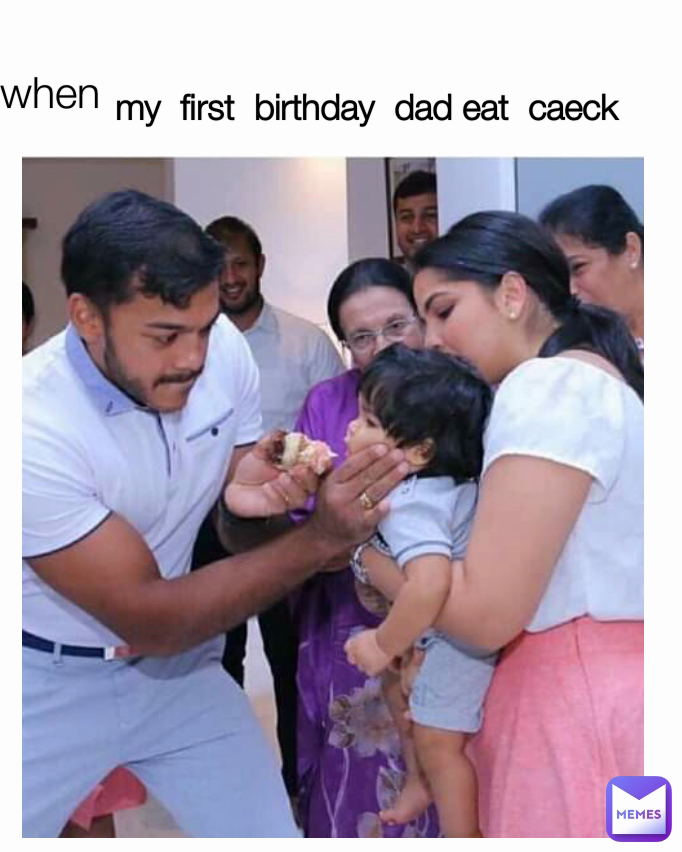 when  my  first  birthday  dad eat  caeck 