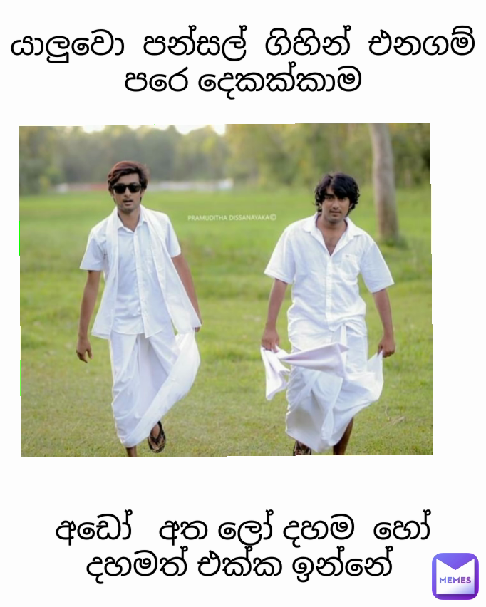 යාලුවො  පන්සල්  ගිහින්  එනගම් පරෙ දෙකක්කාම අඩෝ   අත ලෝ දහම  හෝ දහමත් එක්ක ඉන්නේ 