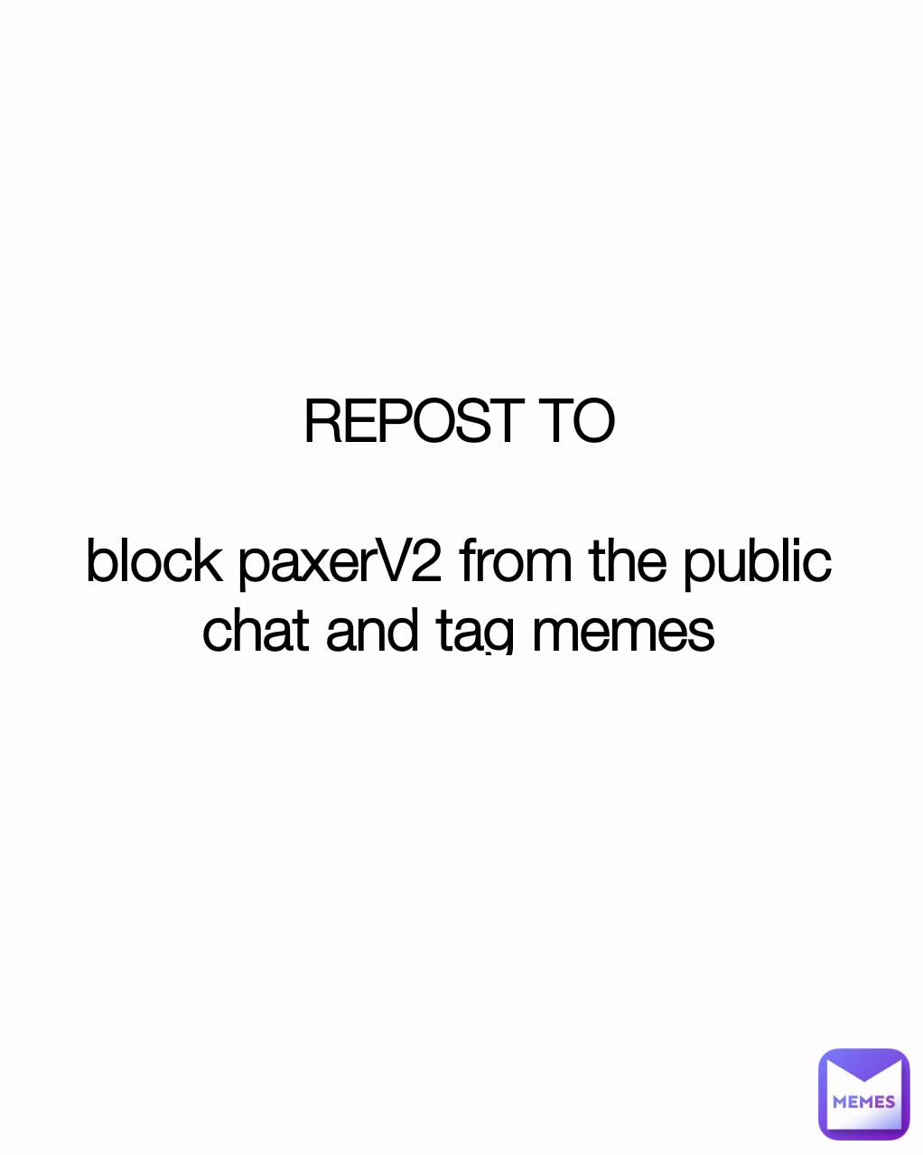 REPOST TO

block paxerV2 from the public chat and tag memes