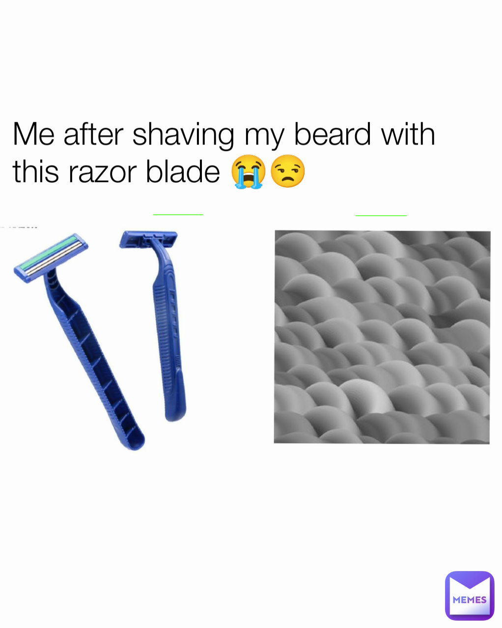 Me after shaving my beard with this razor blade 😭😒