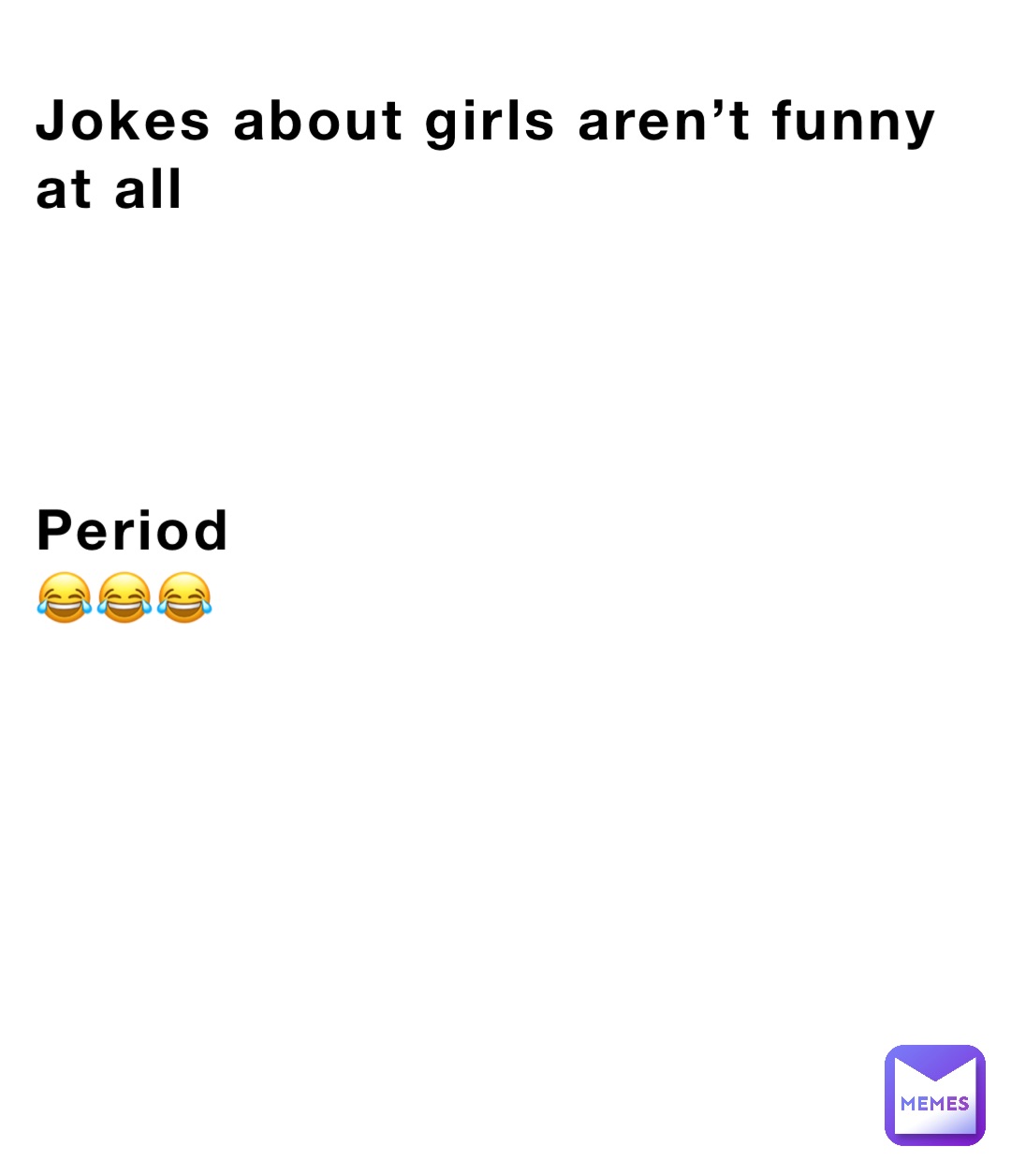 Jokes about girls aren't funny at all Period 😂😂😂 | @dhdiddjdndjd | Memes