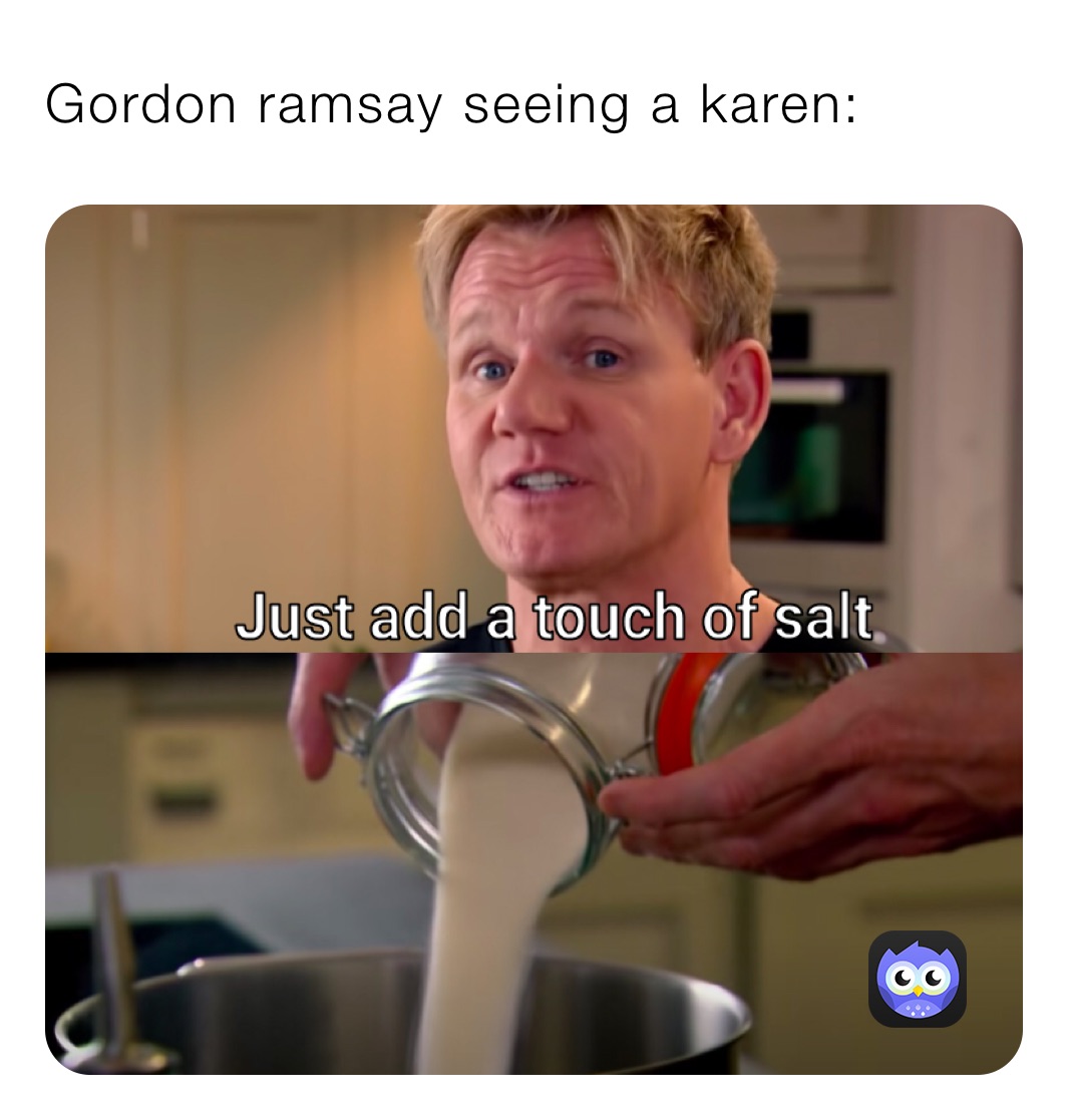 Gordon ramsay seeing a karen: