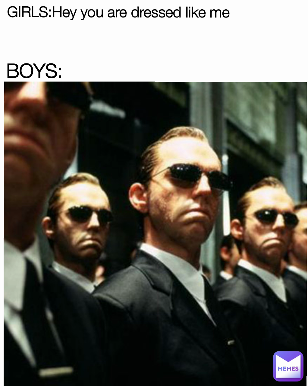 GIRLS:Hey you are dressed like me
 BOYS: