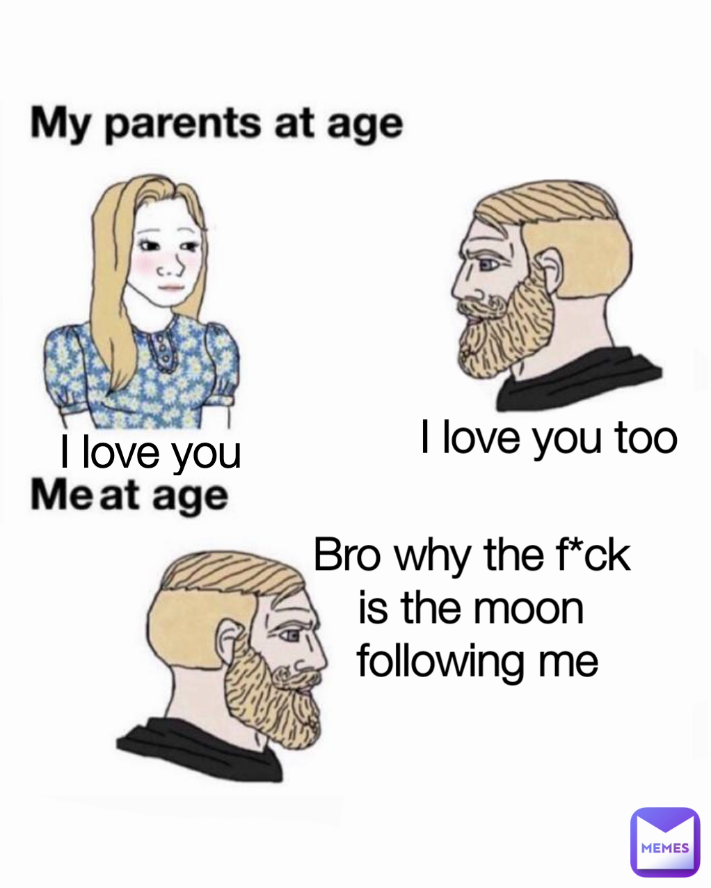 Bro why the f*ck 
is the moon 
following me I love you I love you too