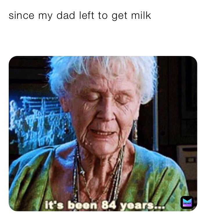 since my dad left to get milk

