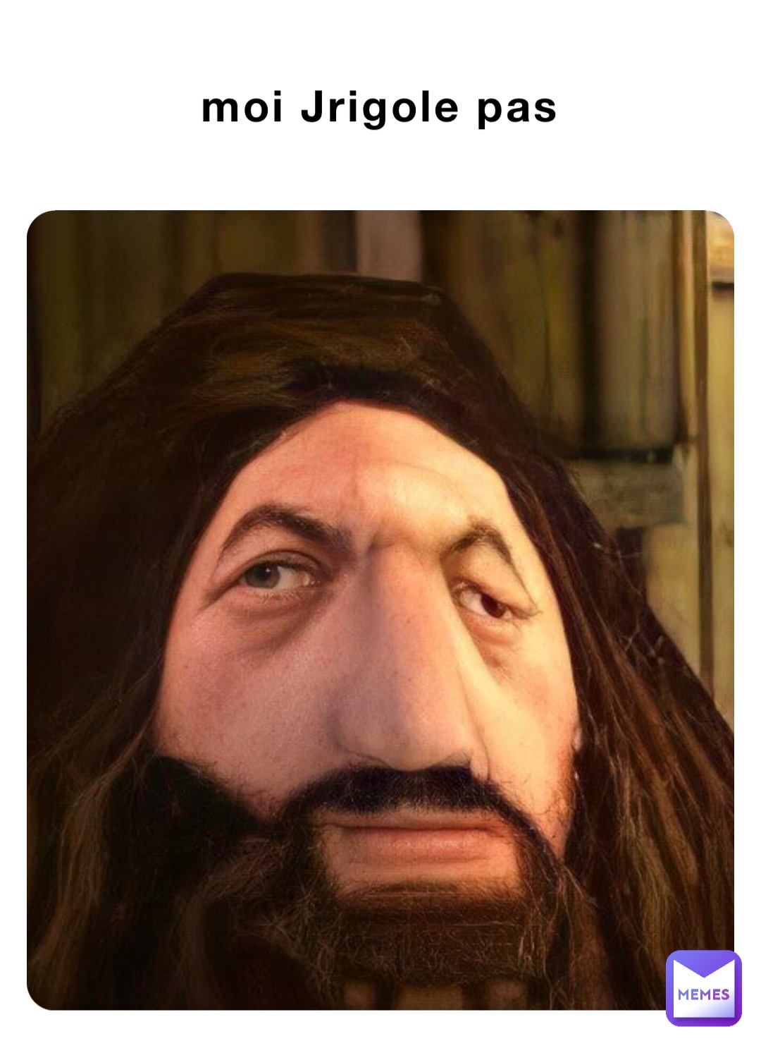 moi Jrigole pas