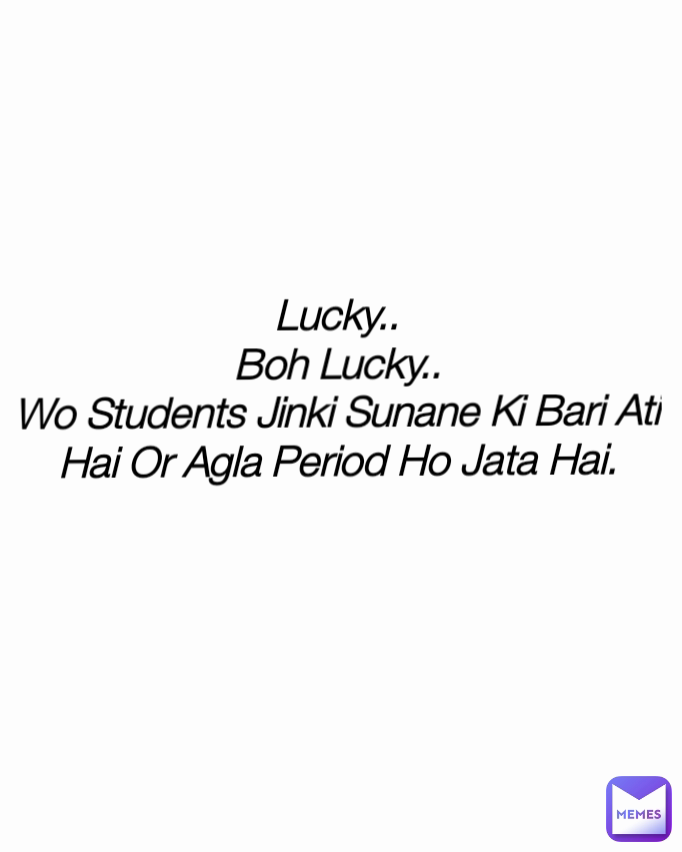 Type Text Lucky..
Boh Lucky..
Wo Students Jinki Sunane Ki Bari Ati Hai Or Agla Period Ho Jata Hai.