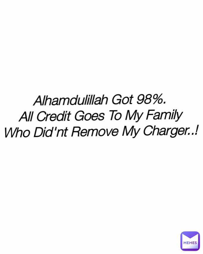 Type Text Alhamdulillah Got 98%.
All Credit Goes To My Family
Who Did'nt Remove My Charger..!