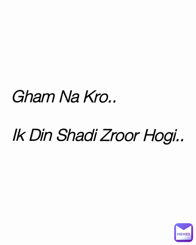 Gham Na Kro..               

Ik Din Shadi Zroor Hogi.. Type Text