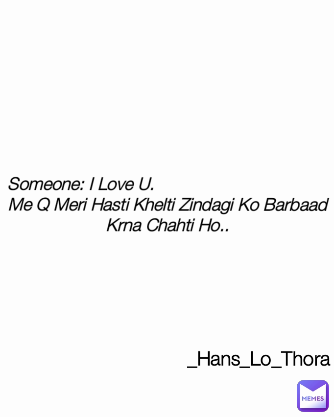 Someone: I Love U.                                    
Me Q Meri Hasti Khelti Zindagi Ko Barbaad Krna Chahti Ho.. _Hans_Lo_Thora Type Text