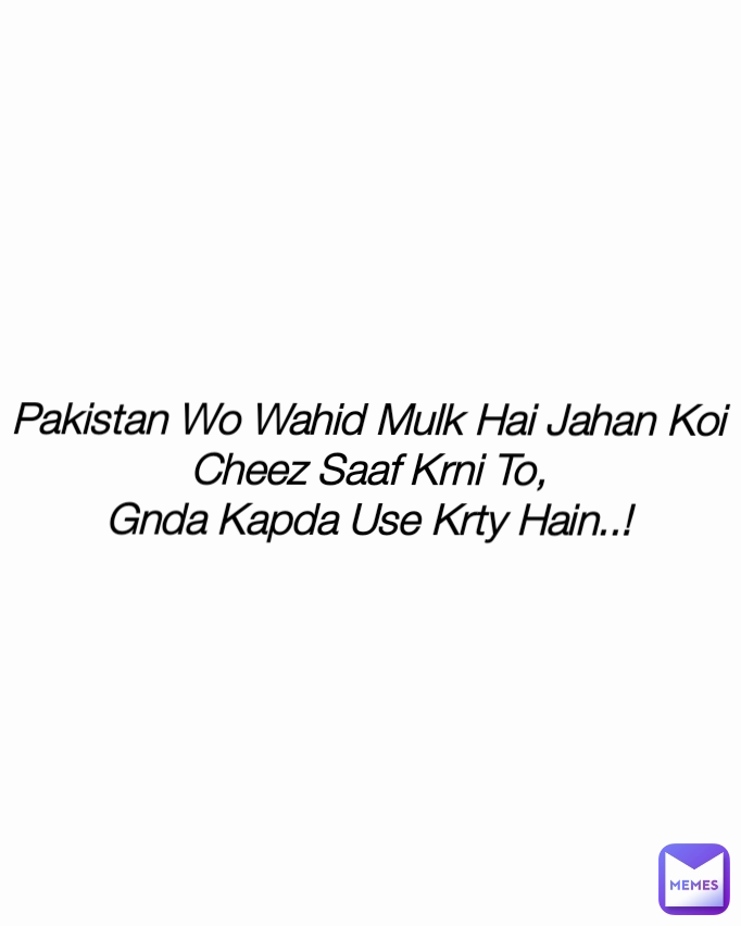 Type Text Pakistan Wo Wahid Mulk Hai Jahan Koi Cheez Saaf Krni To,
Gnda Kapda Use Krty Hain..!