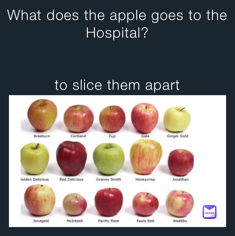 What does the apple goes to the 
Hospital? 


to slice them apart