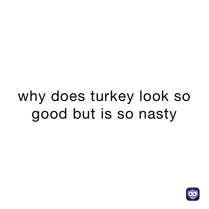 why does turkey look so good but is so nasty