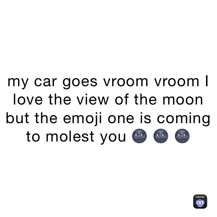 my car goes vroom vroom I love the view of the moon but the emoji one is coming to molest you 🌚 🌚 🌚 