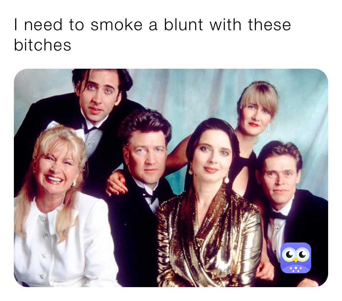 I need to smoke a blunt with these bitches 