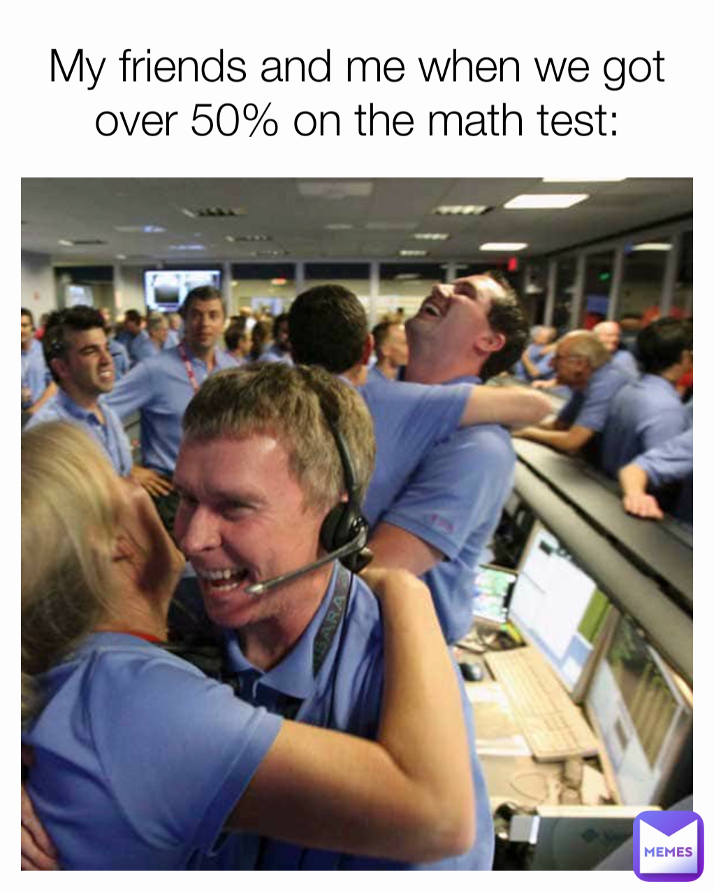 My friends and me when we got over 50% on the math test: