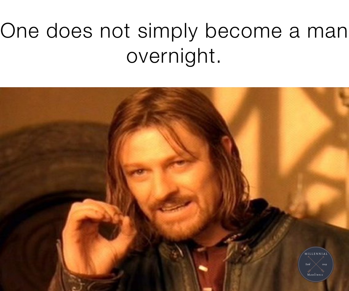 One does not simply become a man overnight. 