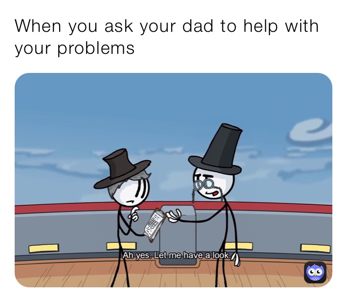 When you ask your dad to help with your problems