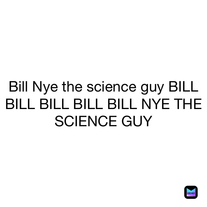 Bill Nye the science guy BILL BILL BILL BILL BILL NYE THE SCIENCE GUY