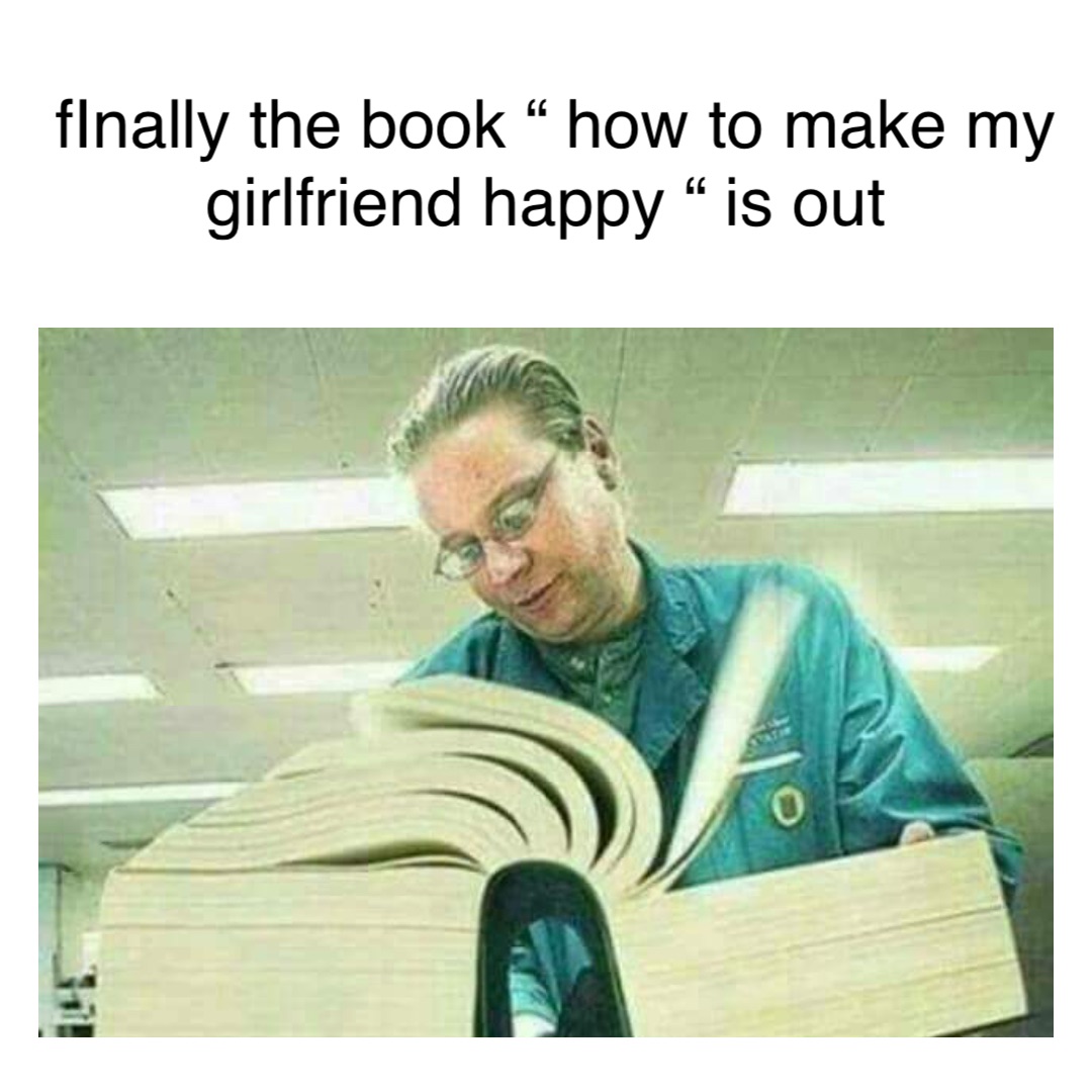 fInally the book “ how to make my girlfriend happy “ is out