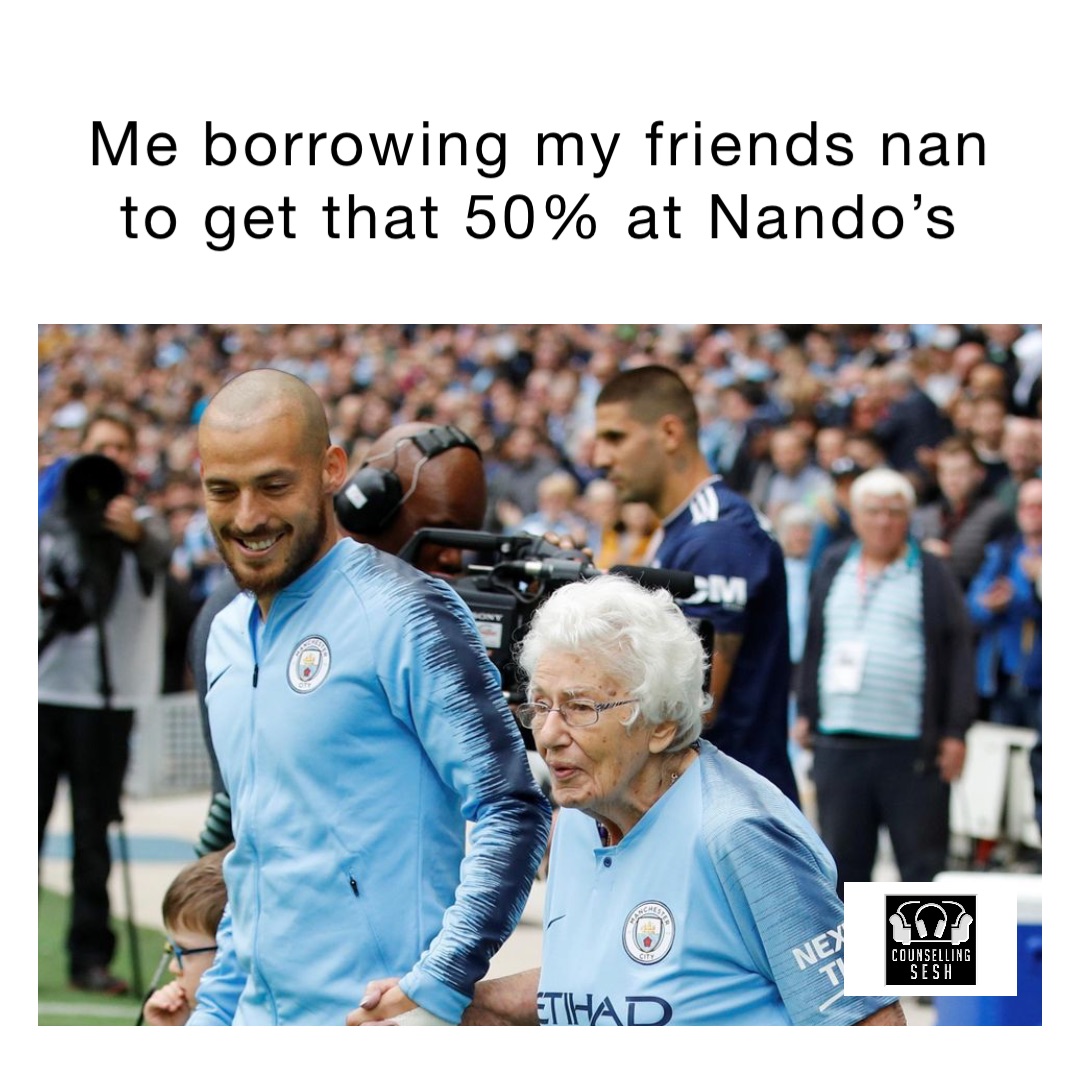 Me borrowing my friends nan to get that 50% at Nando’s