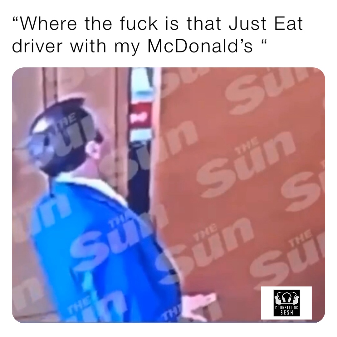 “Where the fuck is that Just Eat driver with my McDonald’s “