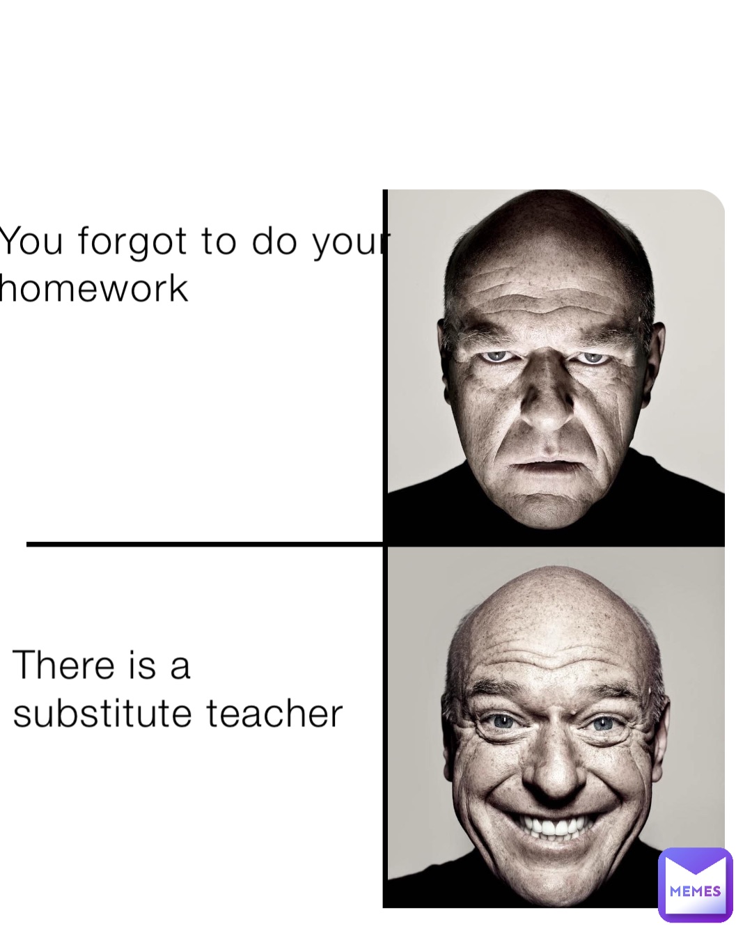 You forgot to do your homework There is a substitute teacher