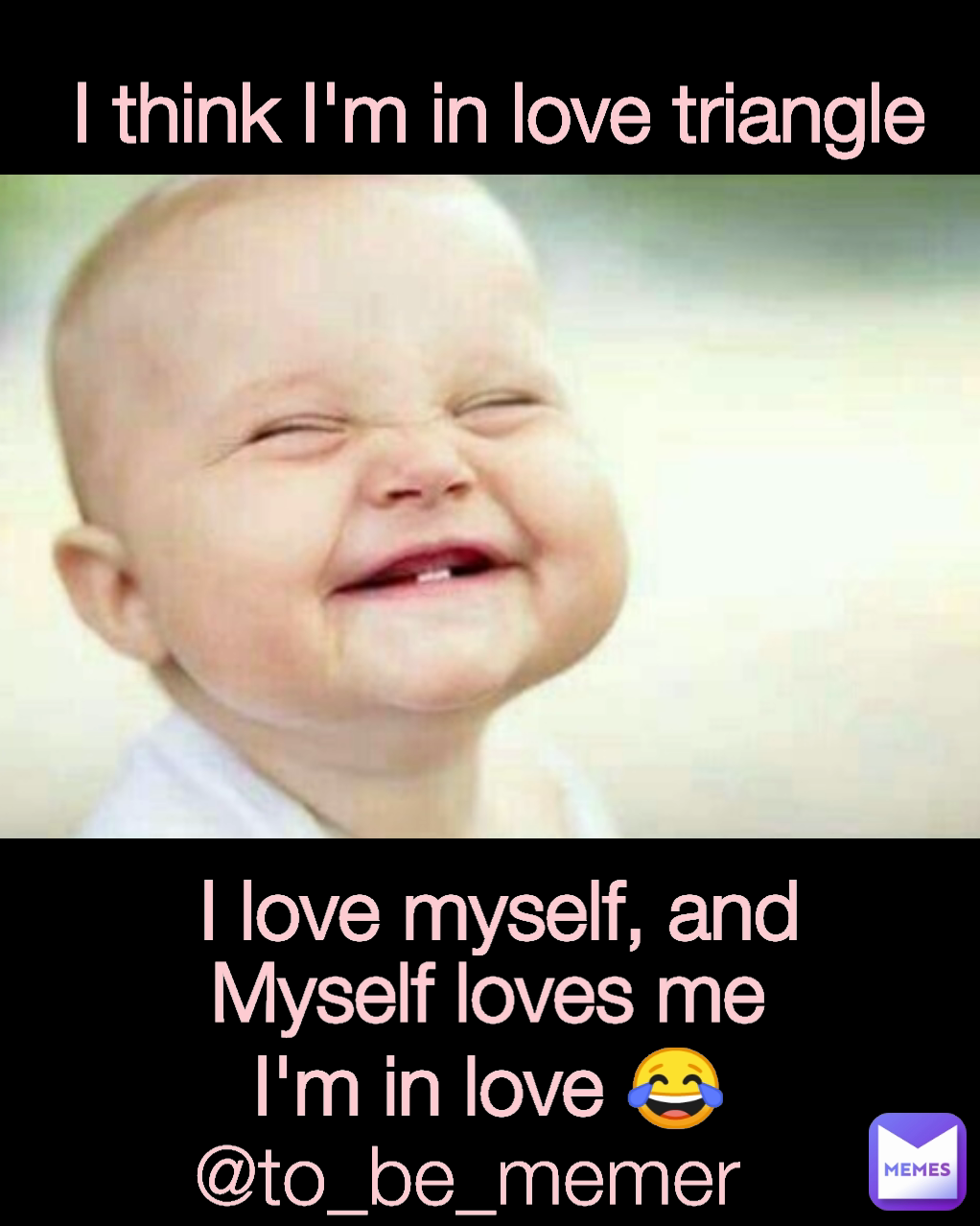 I think I'm in love triangle  I love myself, and I'm in love 😂 @to_be_memer  Myself loves me