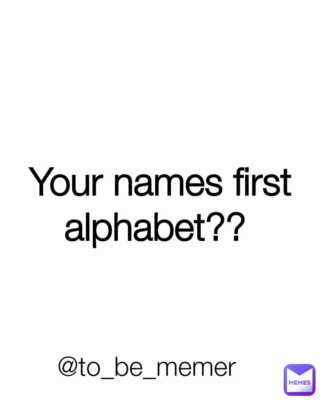 Your names first alphabet??  @to_be_memer 