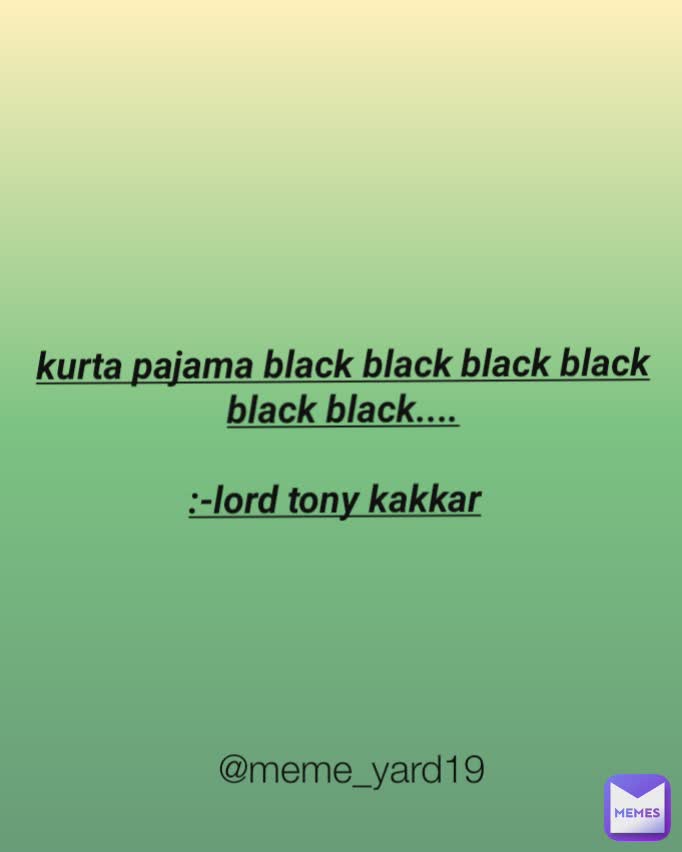 @meme_yard19 kurta pajama black black black black black black....

:-lord tony kakkar