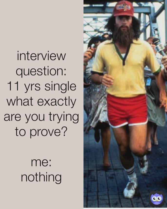
interview question:
11 yrs single what exactly are you trying to prove?
 
me:
nothing