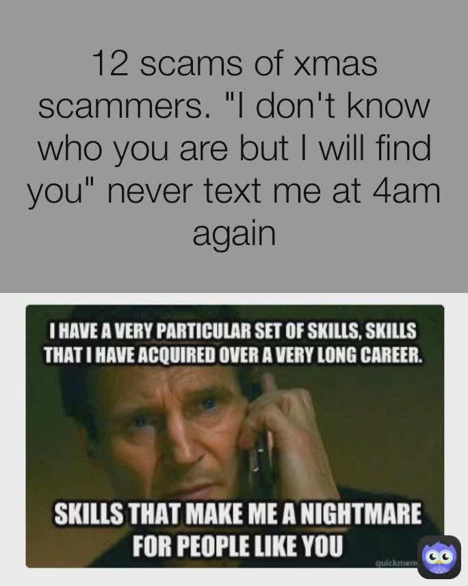 12 scams of xmas scammers. "I don't know who you are but I will find you" never text me at 4am again