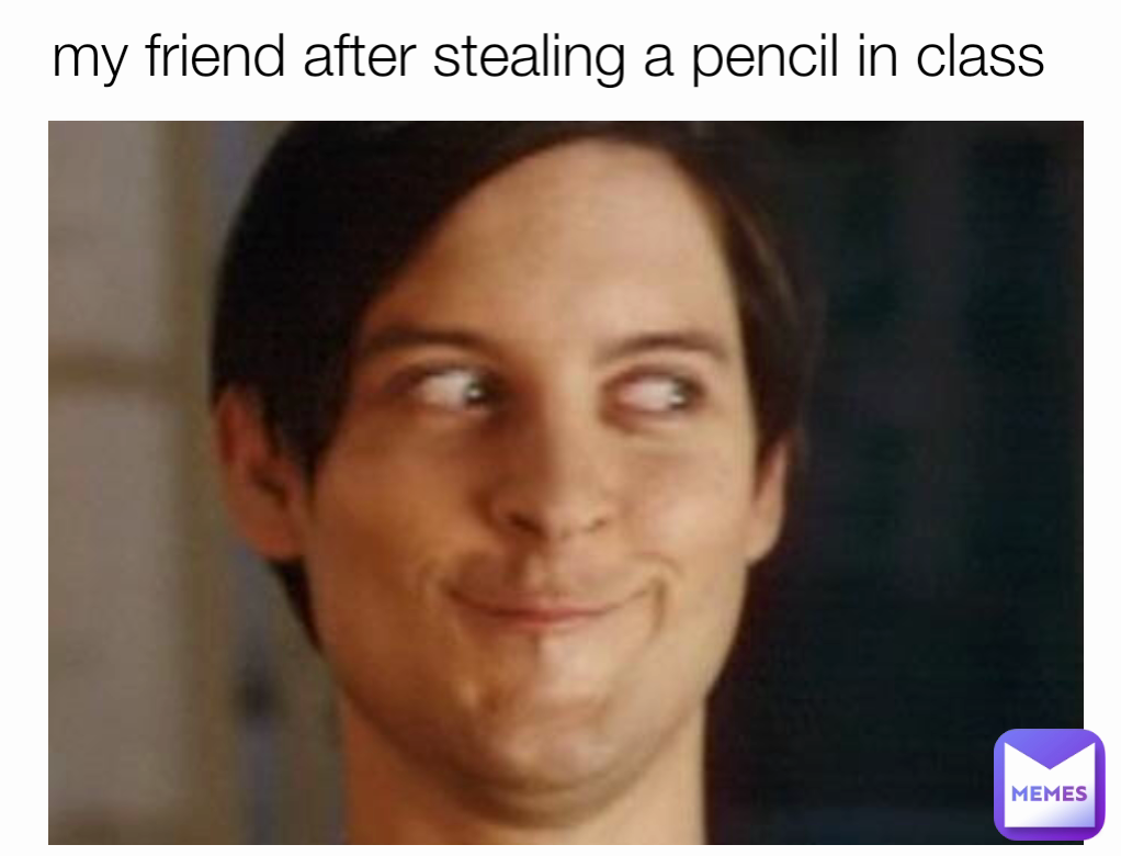 my friend after stealing a pencil in class 