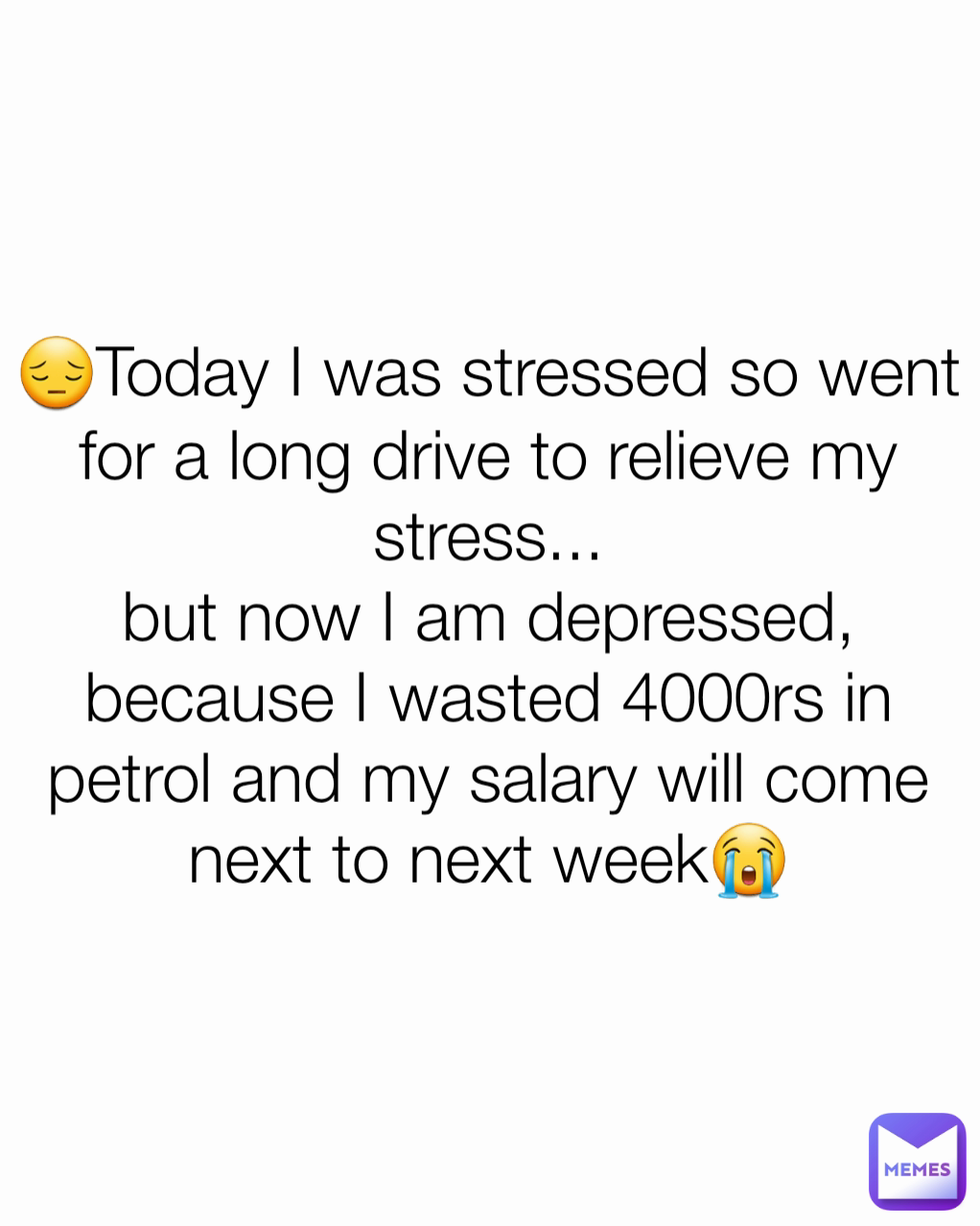 😔Today I was stressed so went for a long drive to relieve my stress...
but now I am depressed, because I wasted 4000rs in petrol and my salary will come next to next week😭