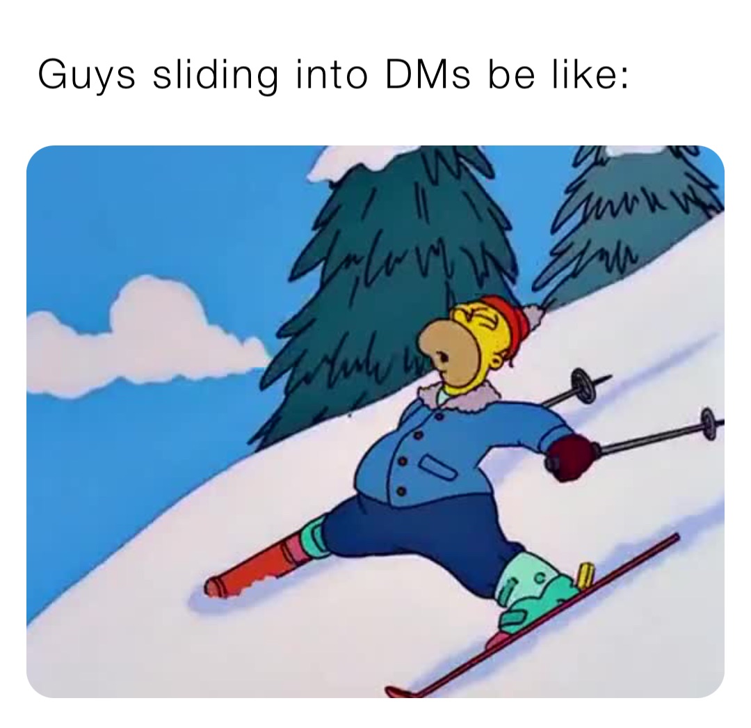 Guys sliding into DMs be like: