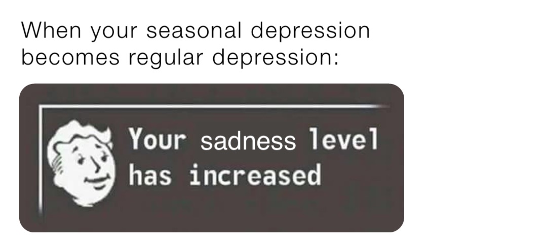 When your seasonal depression becomes regular depression: sadness
