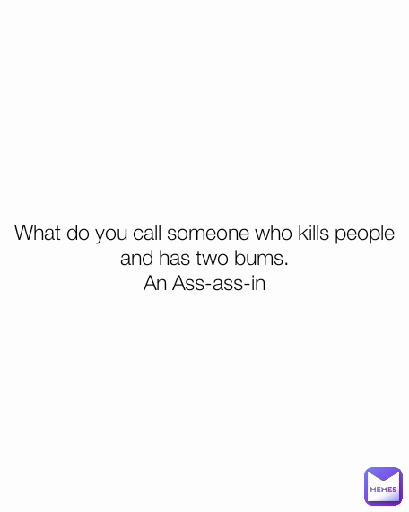 What do you call someone who kills people and has two bums.
An Ass-ass-in