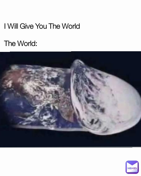 I Will Give You The World

The World: