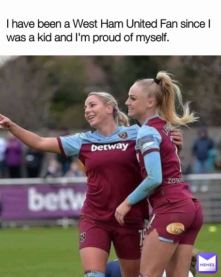 I have been a West Ham United Fan since I was a kid and I'm proud of myself. 