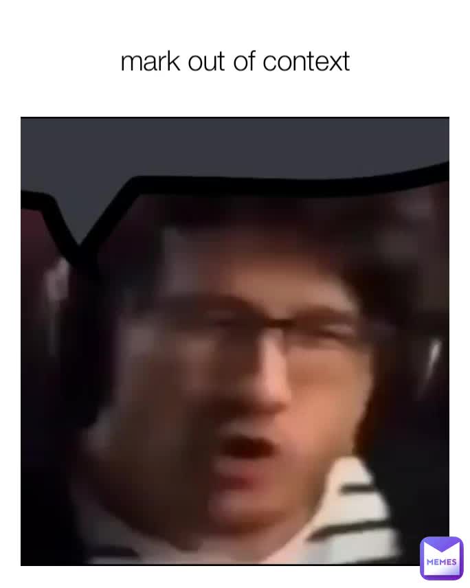 mark out of context | @isthisaname | Memes