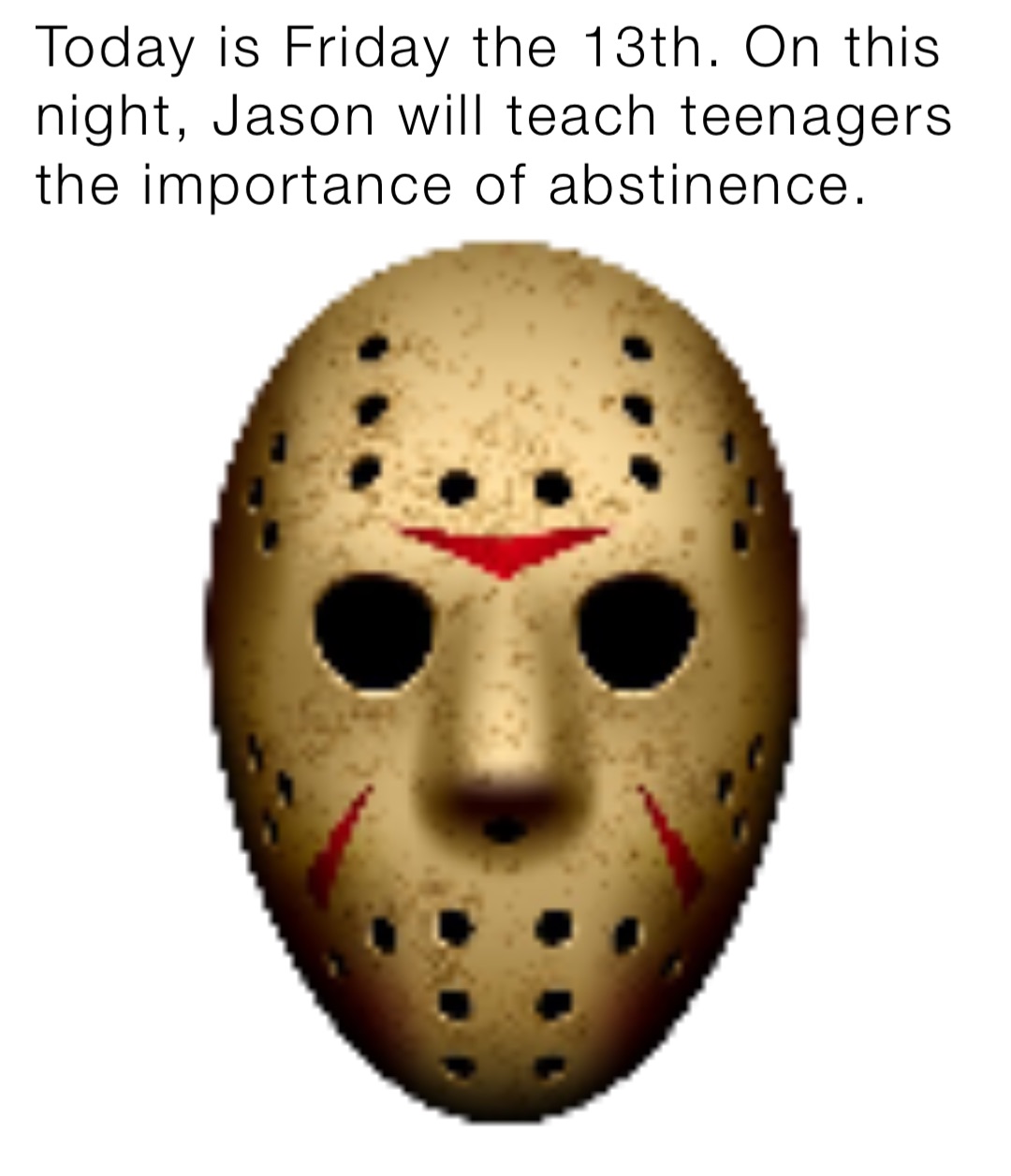 Today is Friday the 13th. On this night, Jason will teach teenagers the importance of abstinence.