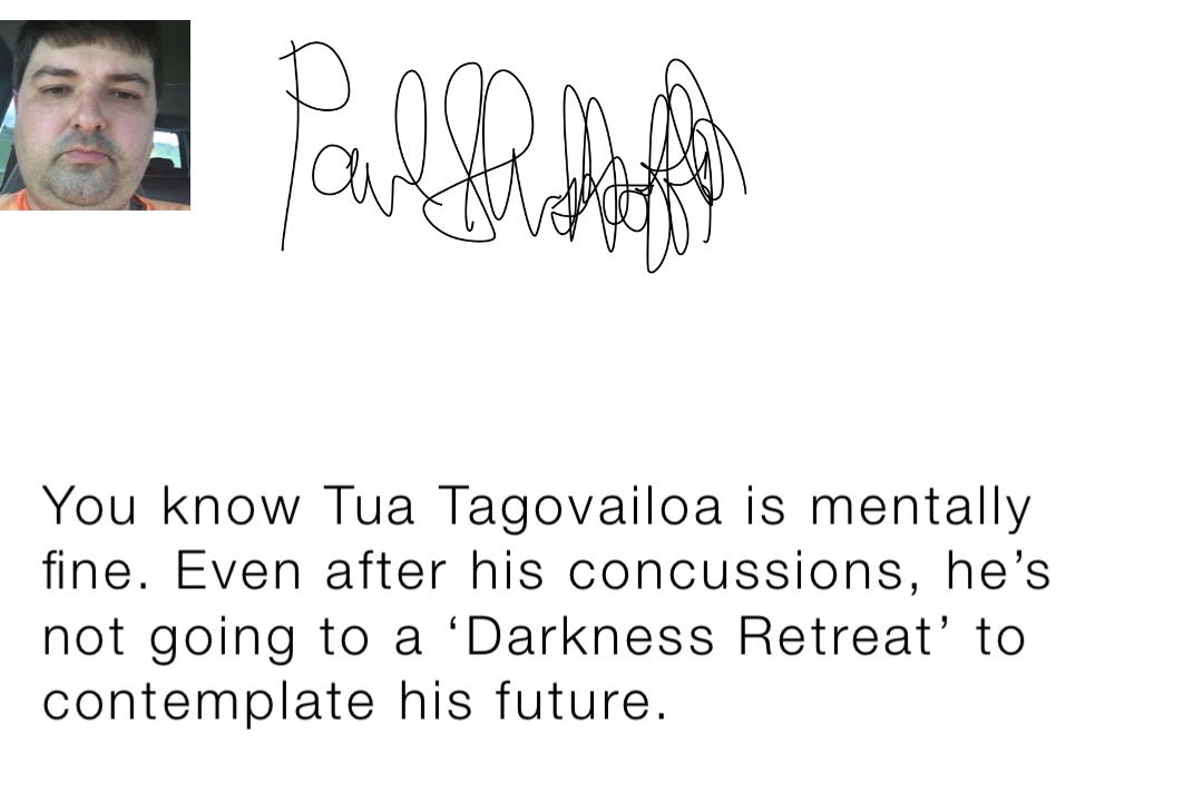 You know Tua Tagovailoa is mentally fine. Even after his concussions, he’s not going to a ‘Darkness Retreat’ to contemplate his future.