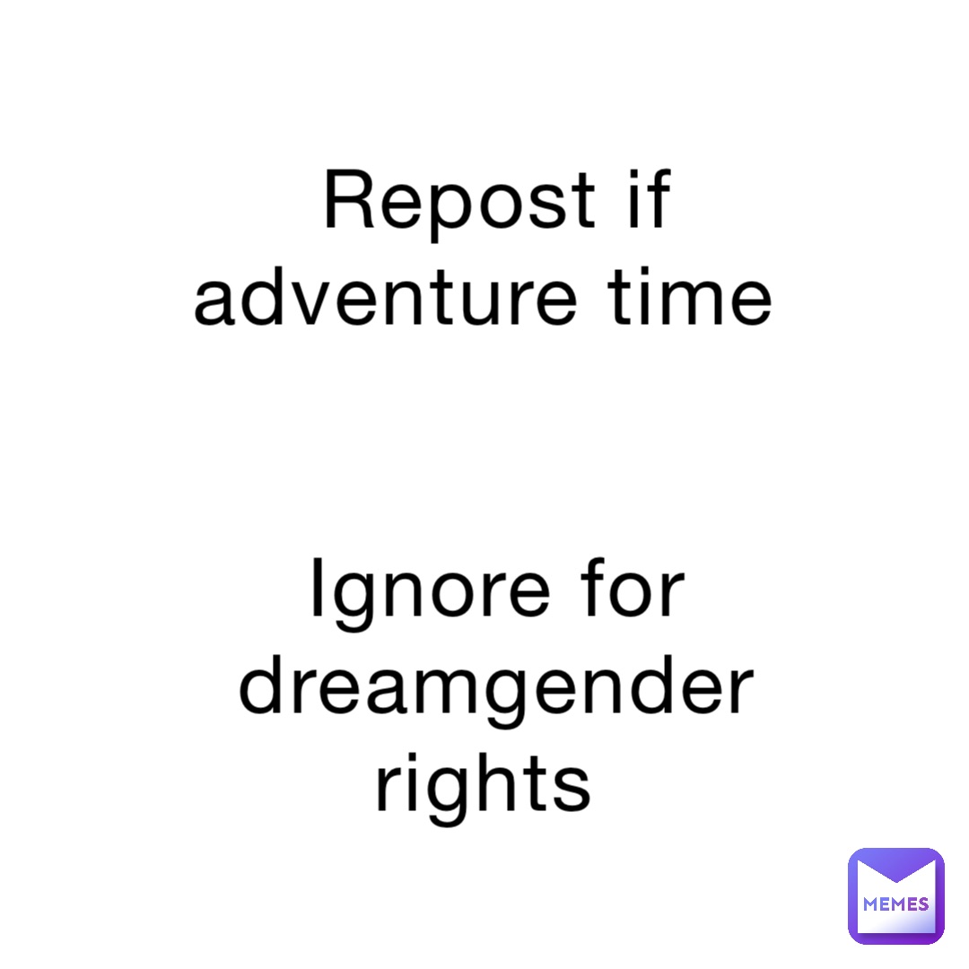 Repost if adventure time


Ignore for dreamgender rights