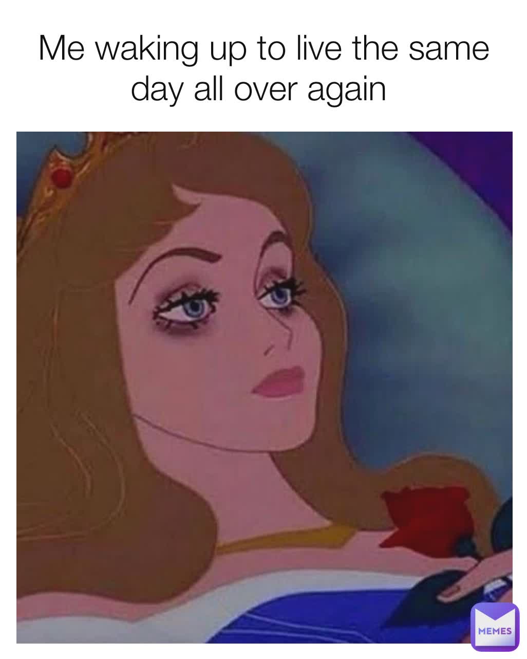 Me waking up to live the same day all over again 