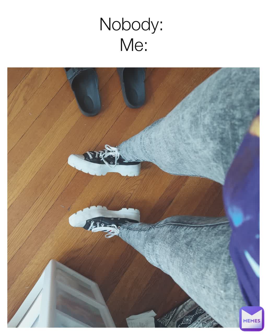 Nobody: 
Me: