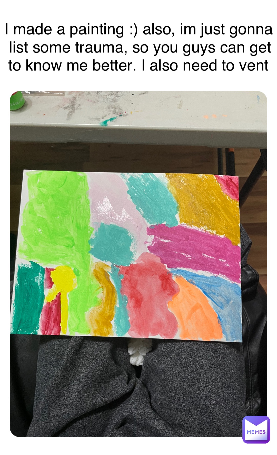 I made a painting ) also, im just gonna list some trauma, so you guys