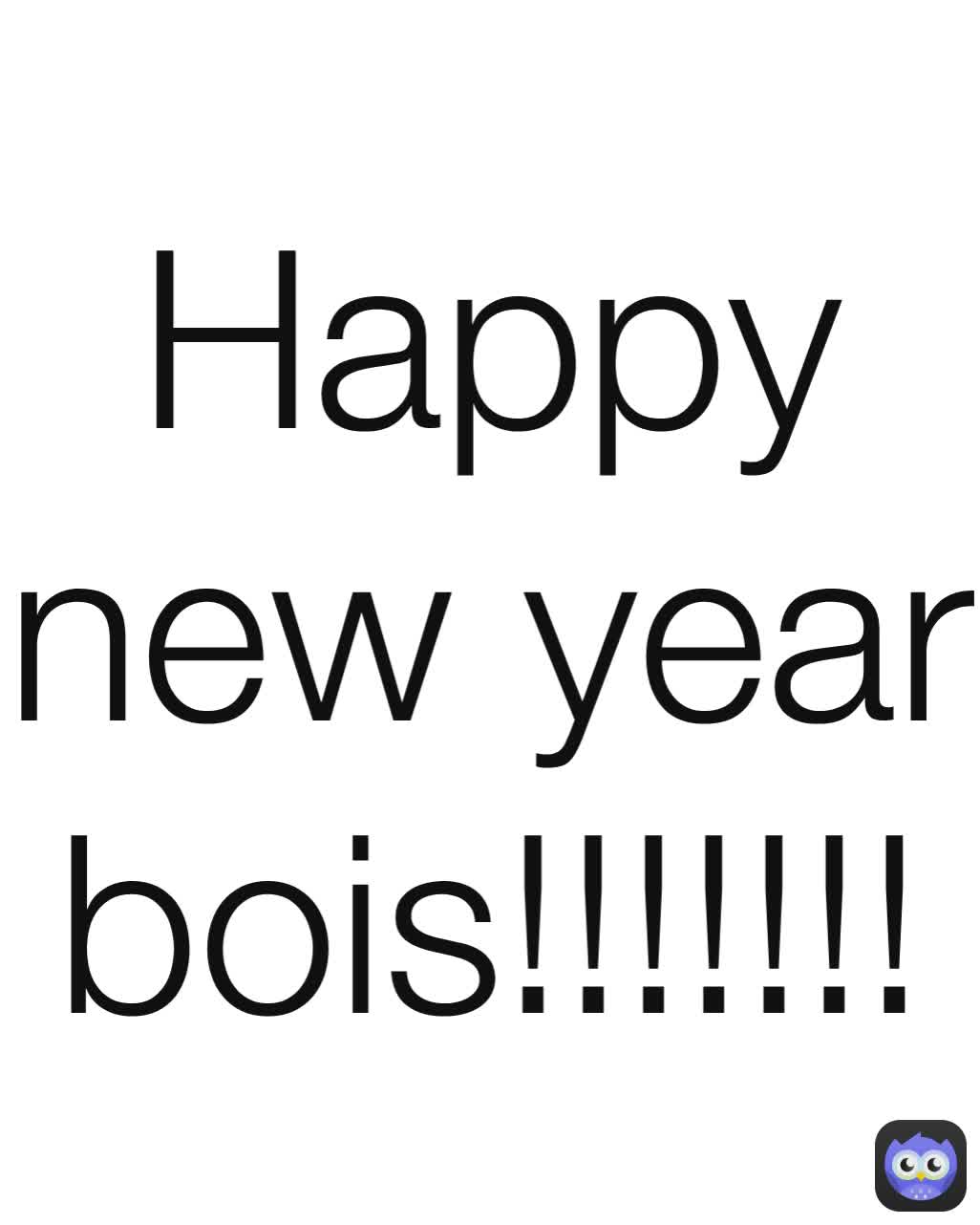 Happy New Year Bois!!!!!!! 