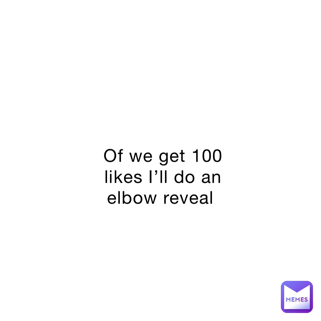 Of we get 100 likes I’ll do an elbow reveal